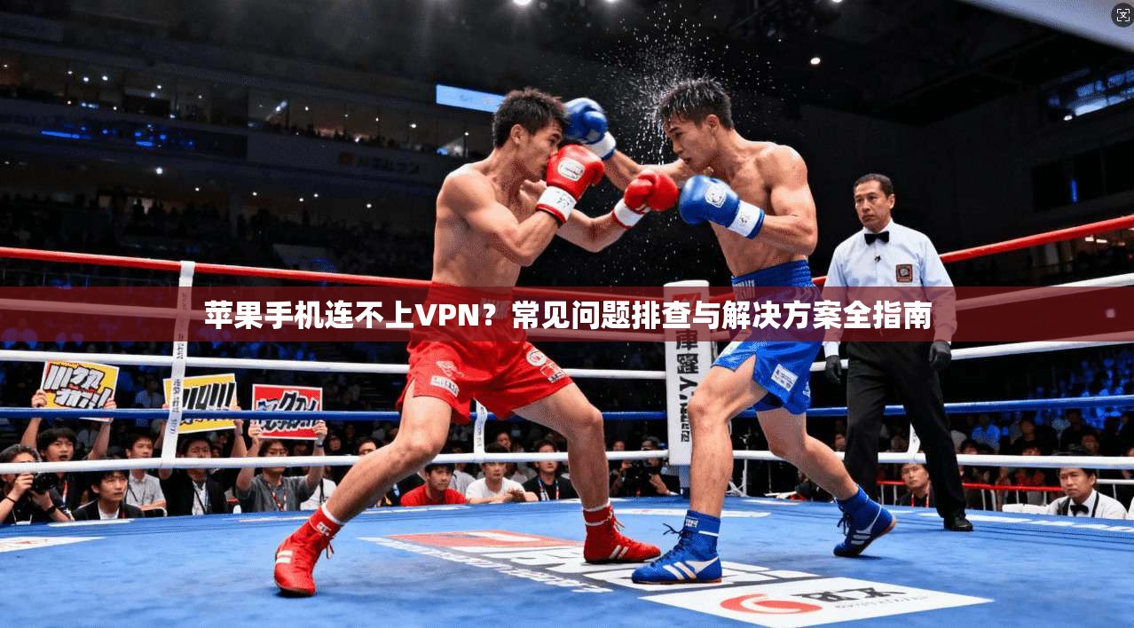 苹果手机连不上VPN？常见问题排查与解决方案全指南