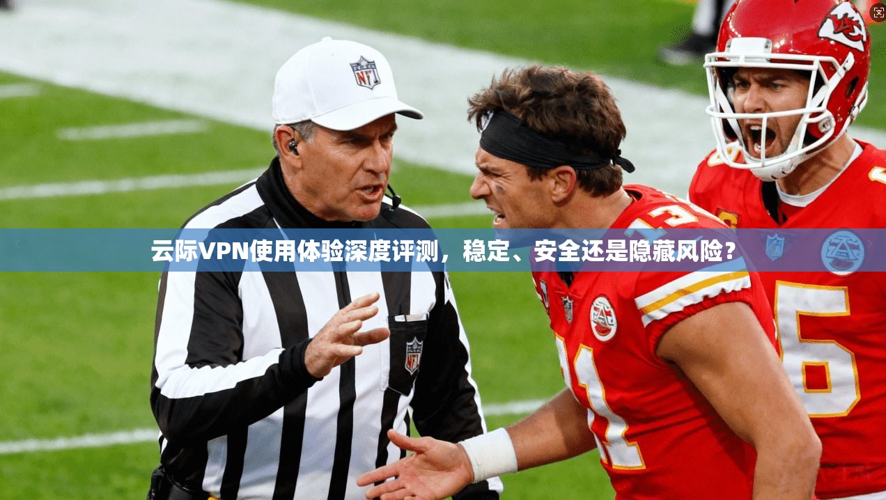 云际VPN使用体验深度评测，稳定、安全还是隐藏风险？