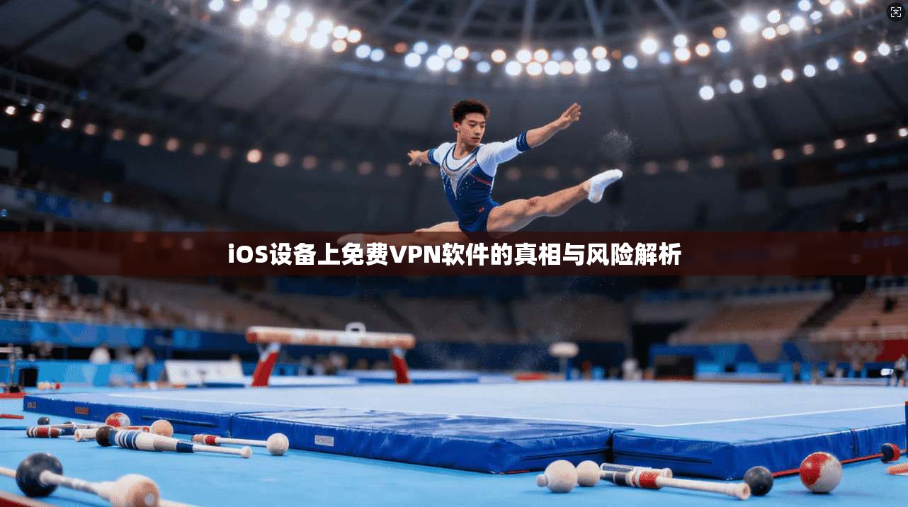 iOS设备上免费VPN软件的真相与风险解析