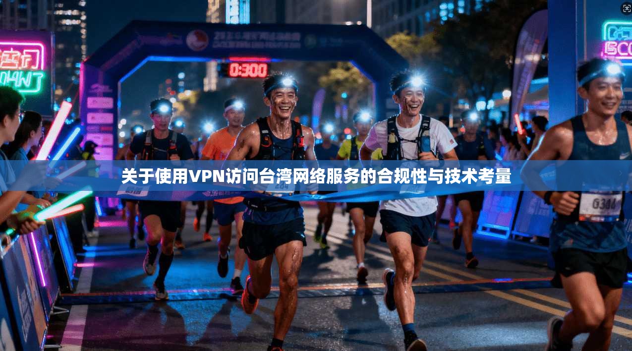 关于使用VPN访问台湾网络服务的合规性与技术考量