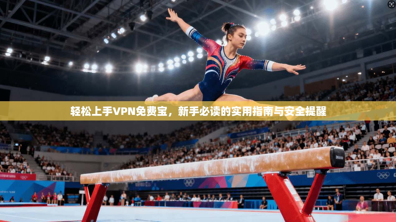 轻松上手VPN免费宝，新手必读的实用指南与安全提醒