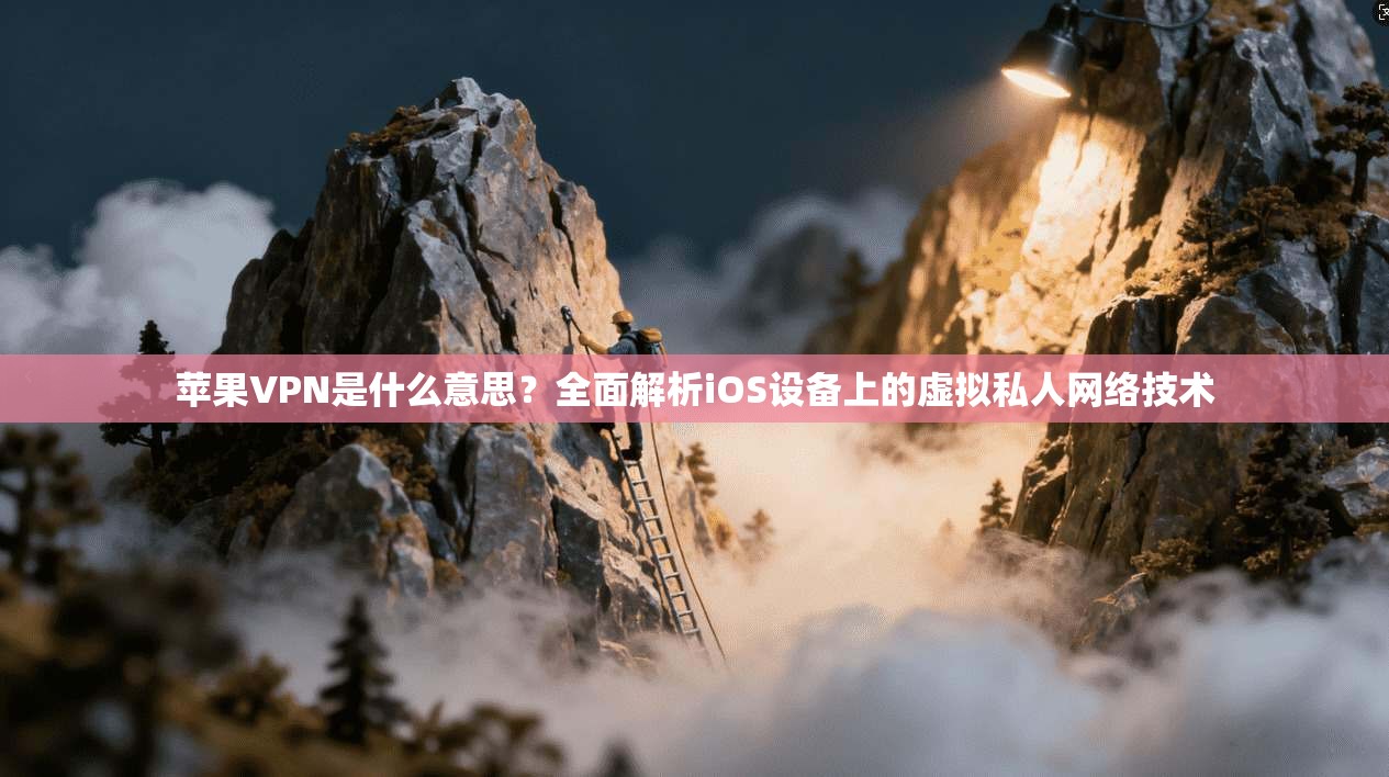 苹果VPN是什么意思？全面解析iOS设备上的虚拟私人网络技术