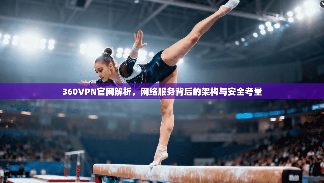 360VPN官网解析，网络服务背后的架构与安全考量