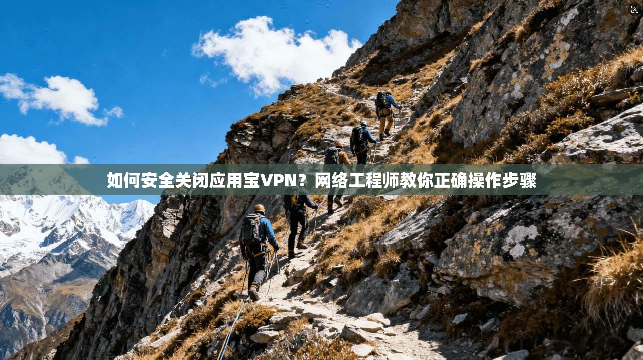 如何安全关闭应用宝VPN？网络工程师教你正确操作步骤