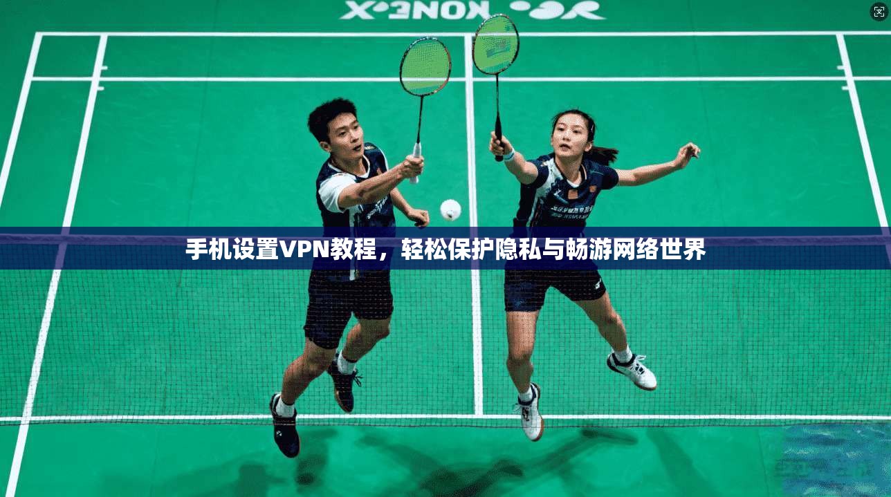 手机设置VPN教程，轻松保护隐私与畅游网络世界
