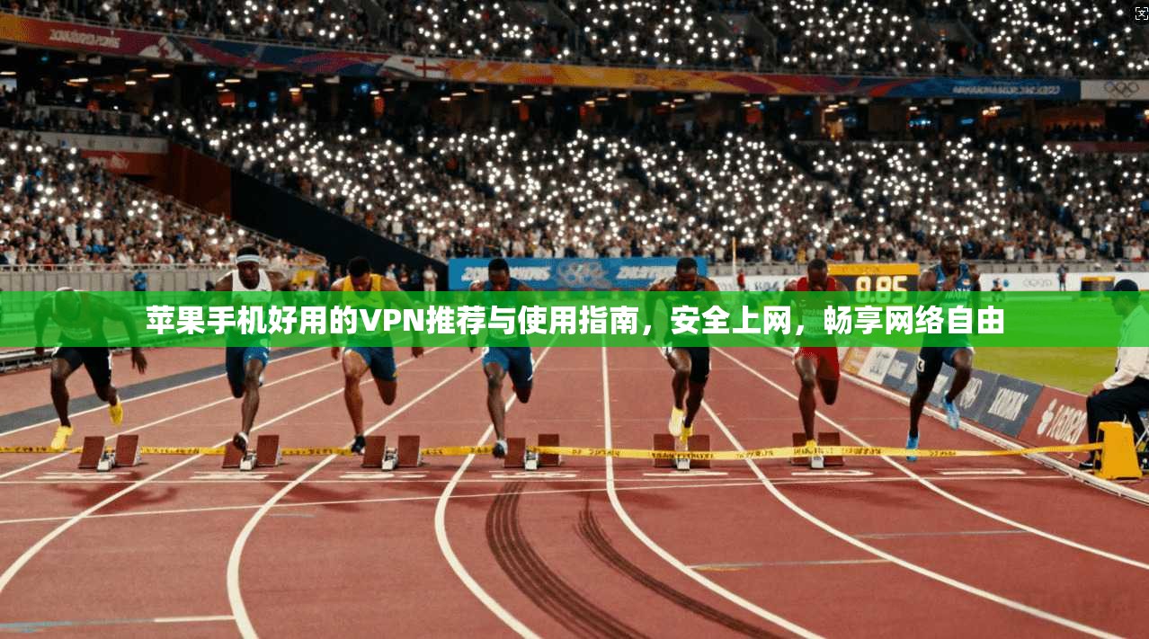 苹果手机好用的VPN推荐与使用指南，安全上网，畅享网络自由