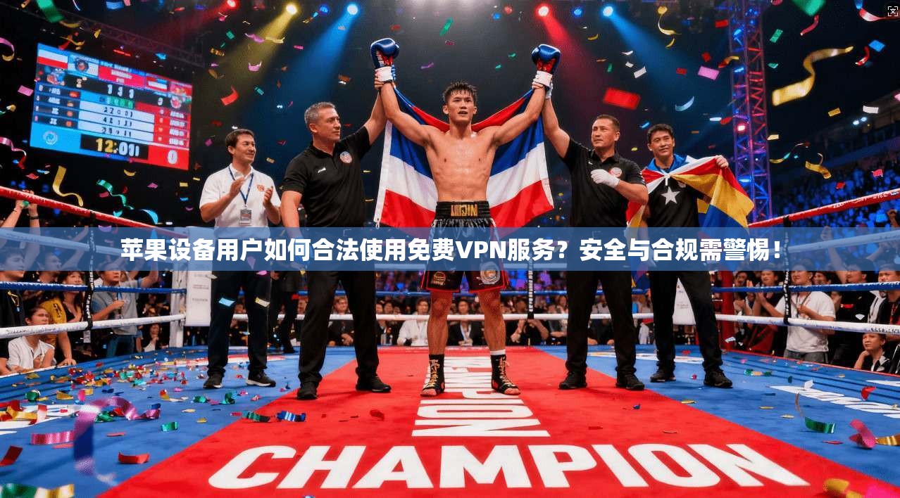 苹果设备用户如何合法使用免费VPN服务？安全与合规需警惕！