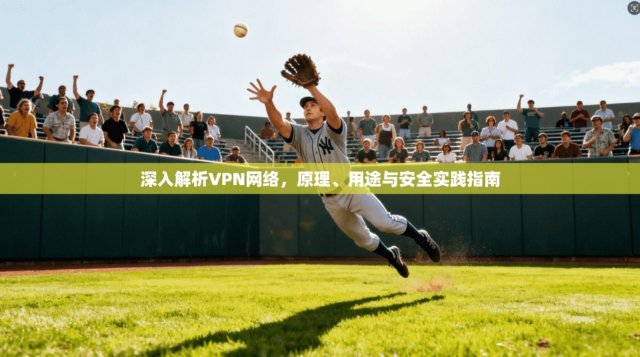 深入解析VPN网络，原理、用途与安全实践指南