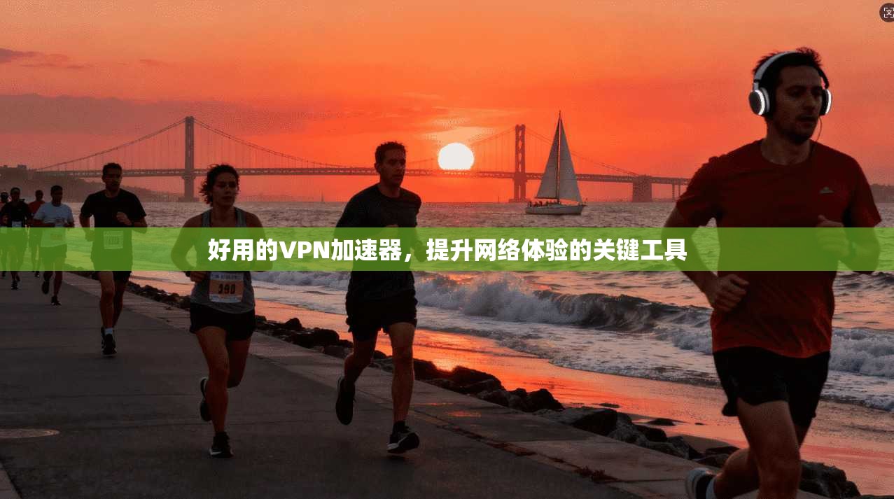 好用的VPN加速器，提升网络体验的关键工具