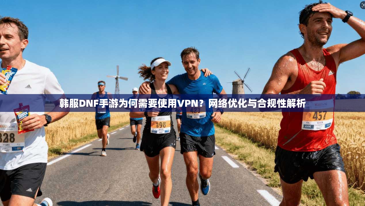 韩服DNF手游为何需要使用VPN？网络优化与合规性解析