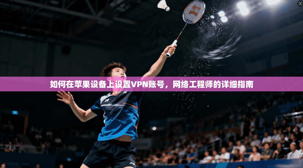 如何在苹果设备上设置VPN账号，网络工程师的详细指南