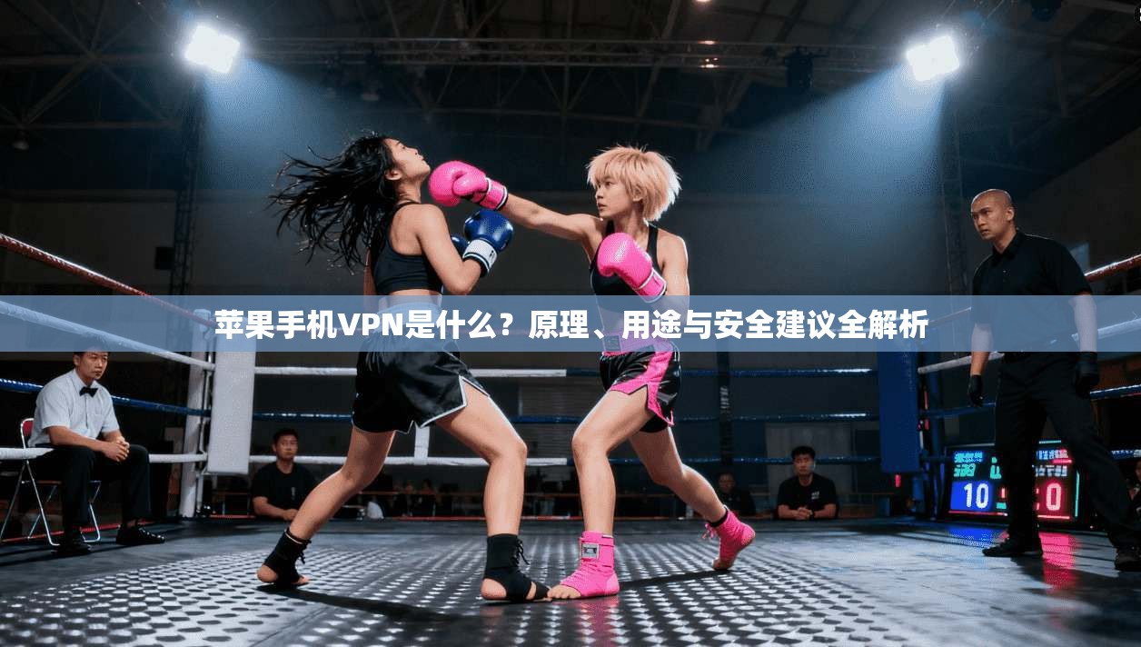 苹果手机VPN是什么？原理、用途与安全建议全解析