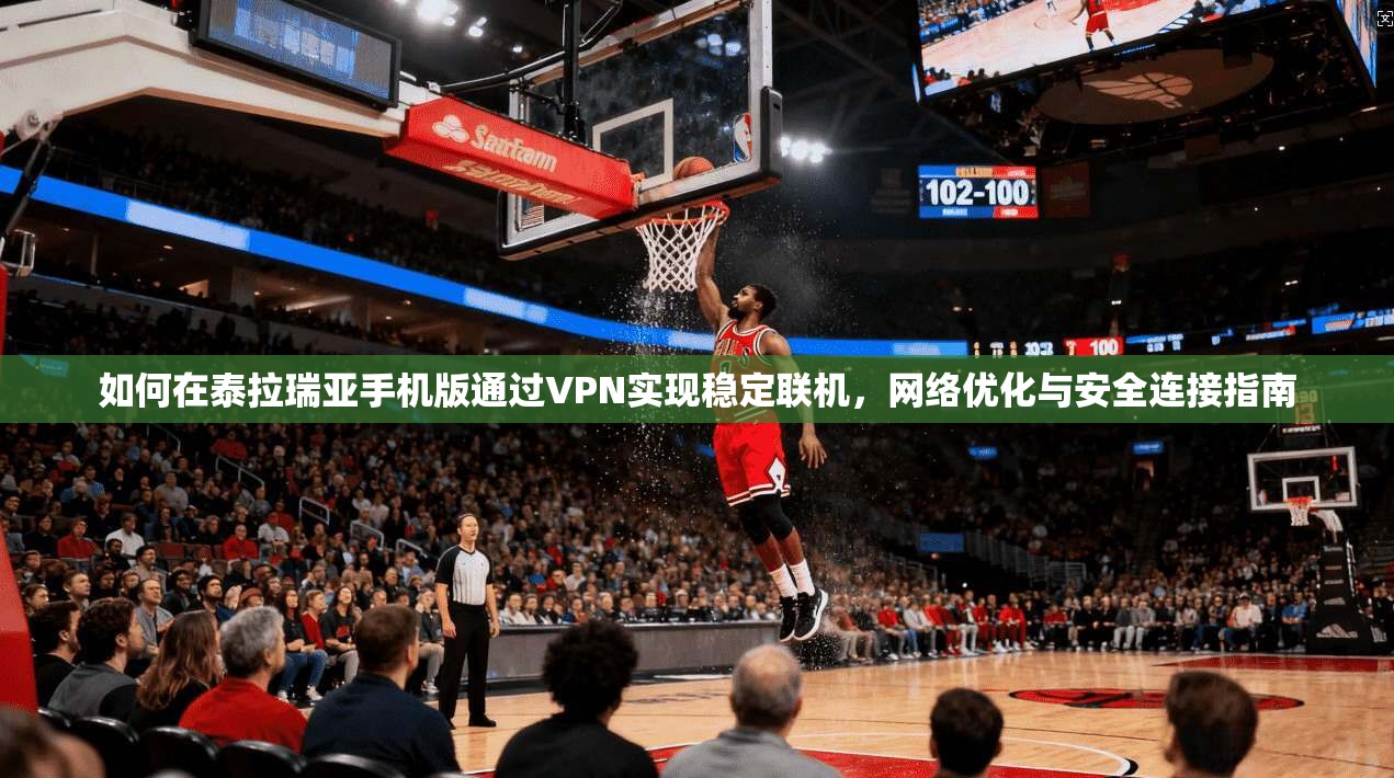 如何在泰拉瑞亚手机版通过VPN实现稳定联机，网络优化与安全连接指南