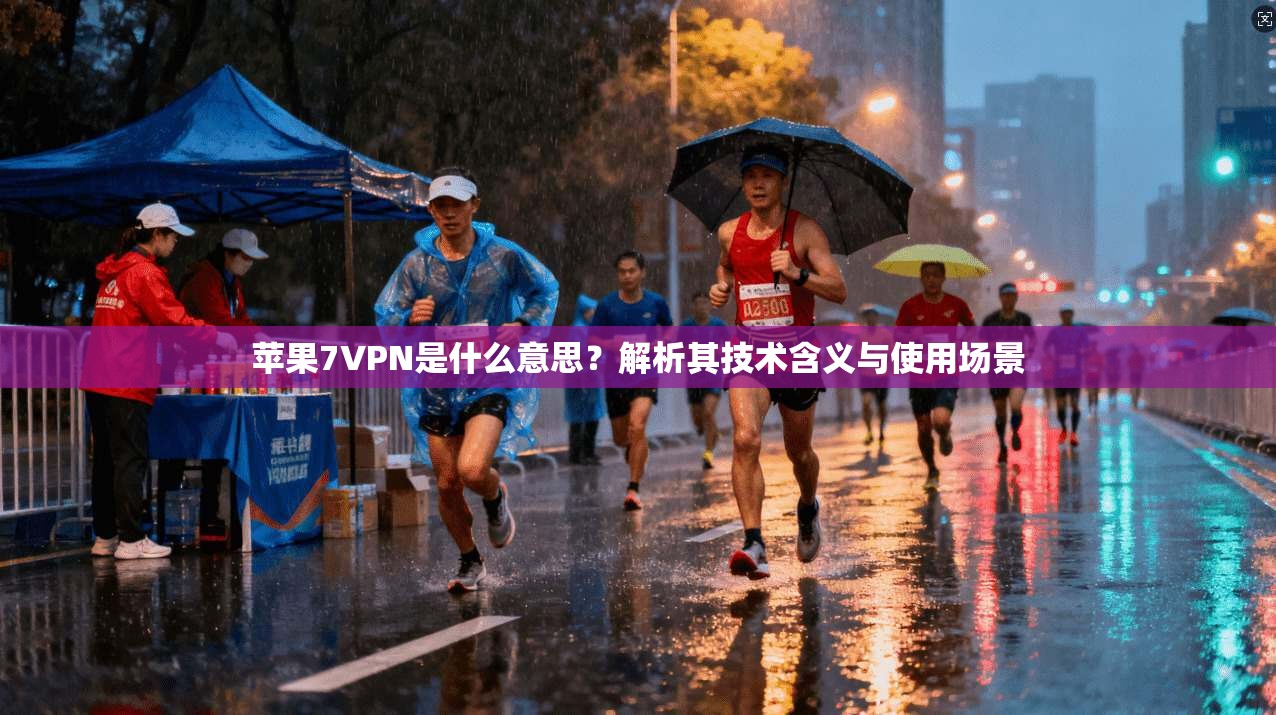 苹果7VPN是什么意思？解析其技术含义与使用场景