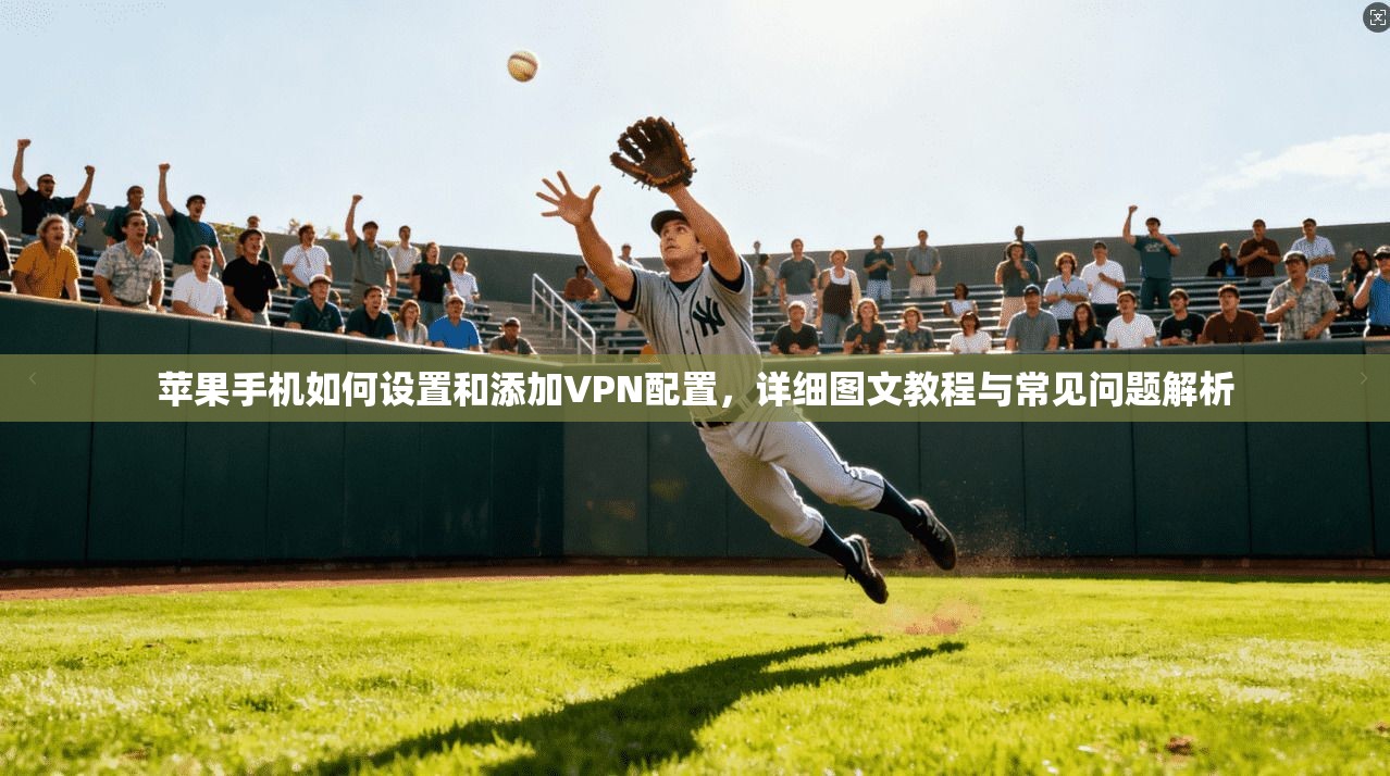 苹果手机如何设置和添加VPN配置，详细图文教程与常见问题解析