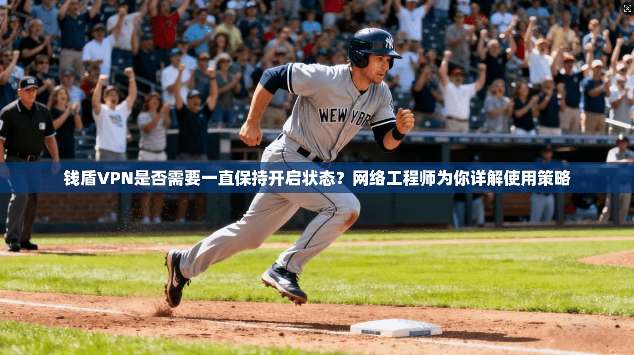 钱盾VPN是否需要一直保持开启状态？网络工程师为你详解使用策略