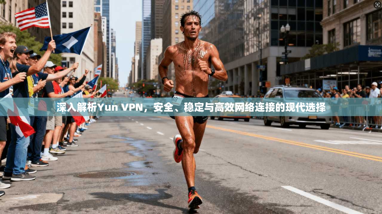 深入解析Yun VPN，安全、稳定与高效网络连接的现代选择