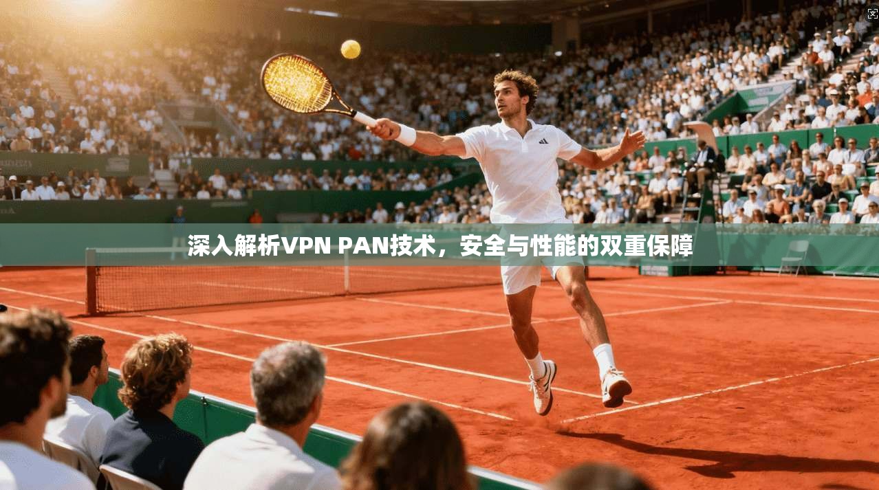 深入解析VPN PAN技术，安全与性能的双重保障