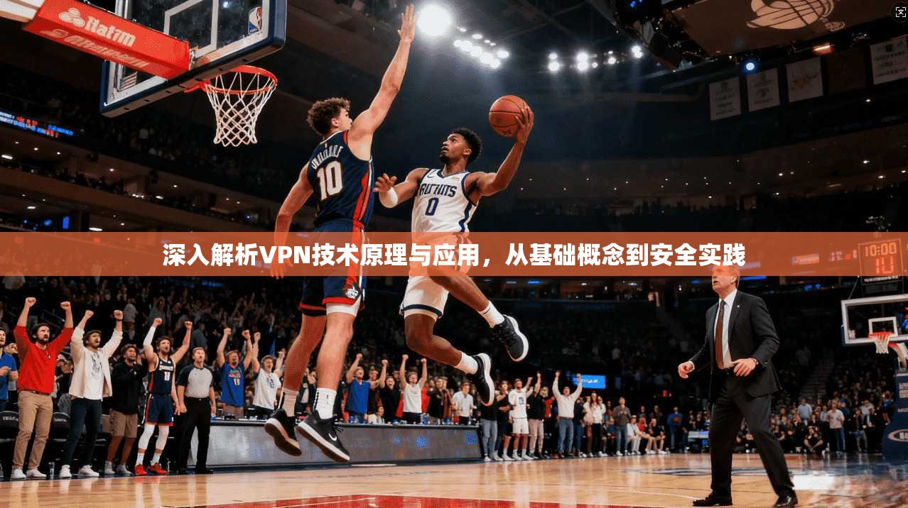 深入解析VPN技术原理与应用，从基础概念到安全实践