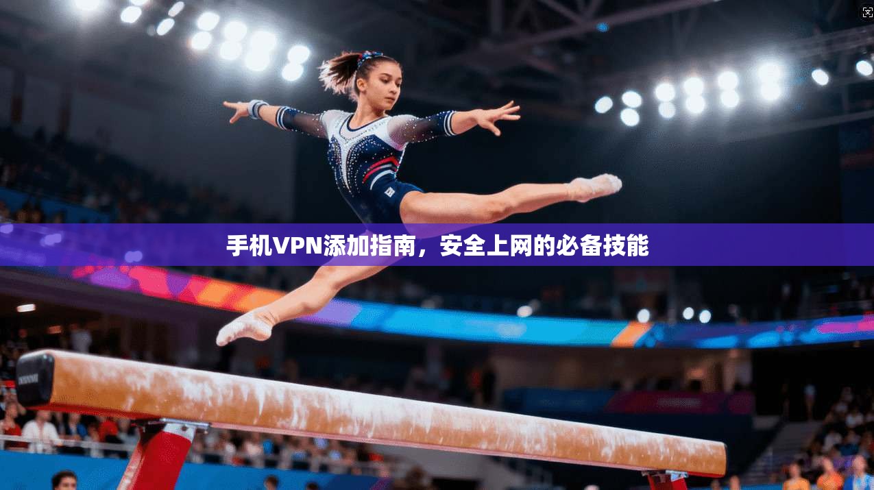 手机VPN添加指南，安全上网的必备技能