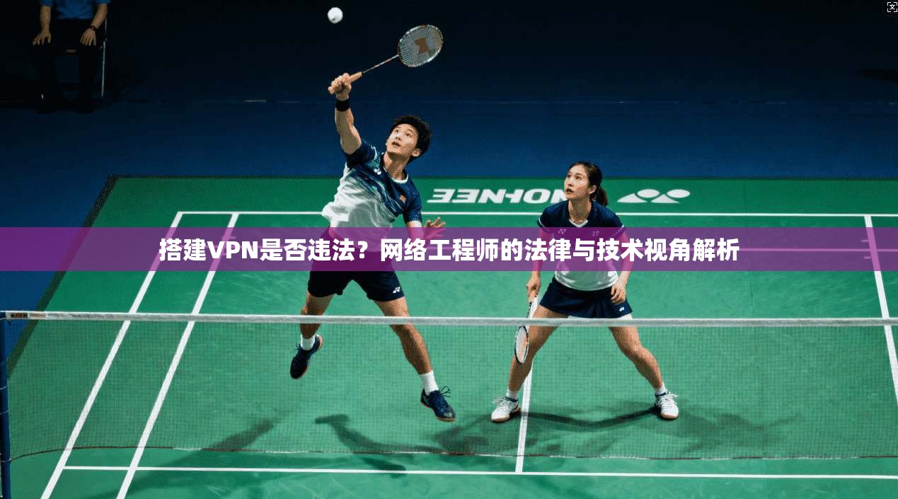 搭建VPN是否违法？网络工程师的法律与技术视角解析