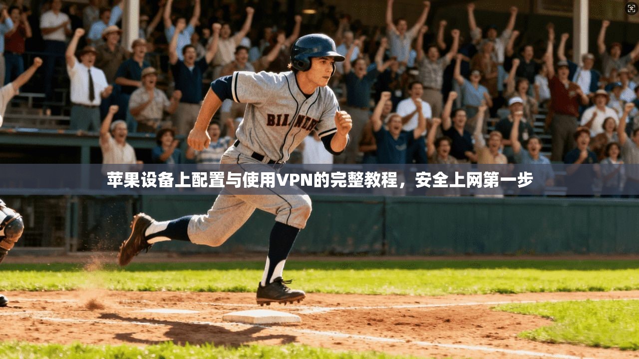 苹果设备上配置与使用VPN的完整教程，安全上网第一步