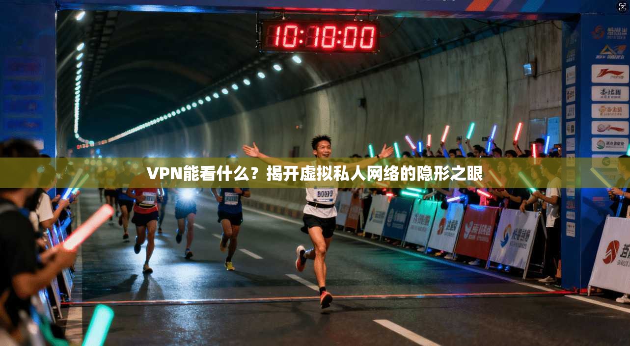 VPN能看什么？揭开虚拟私人网络的隐形之眼
