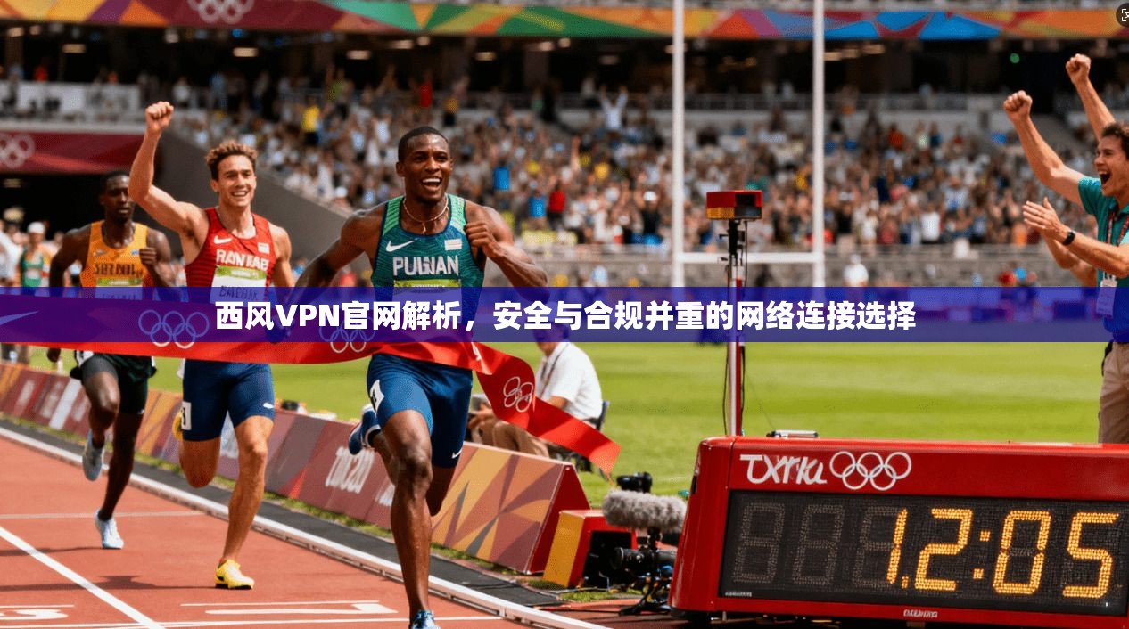 西风VPN官网解析，安全与合规并重的网络连接选择