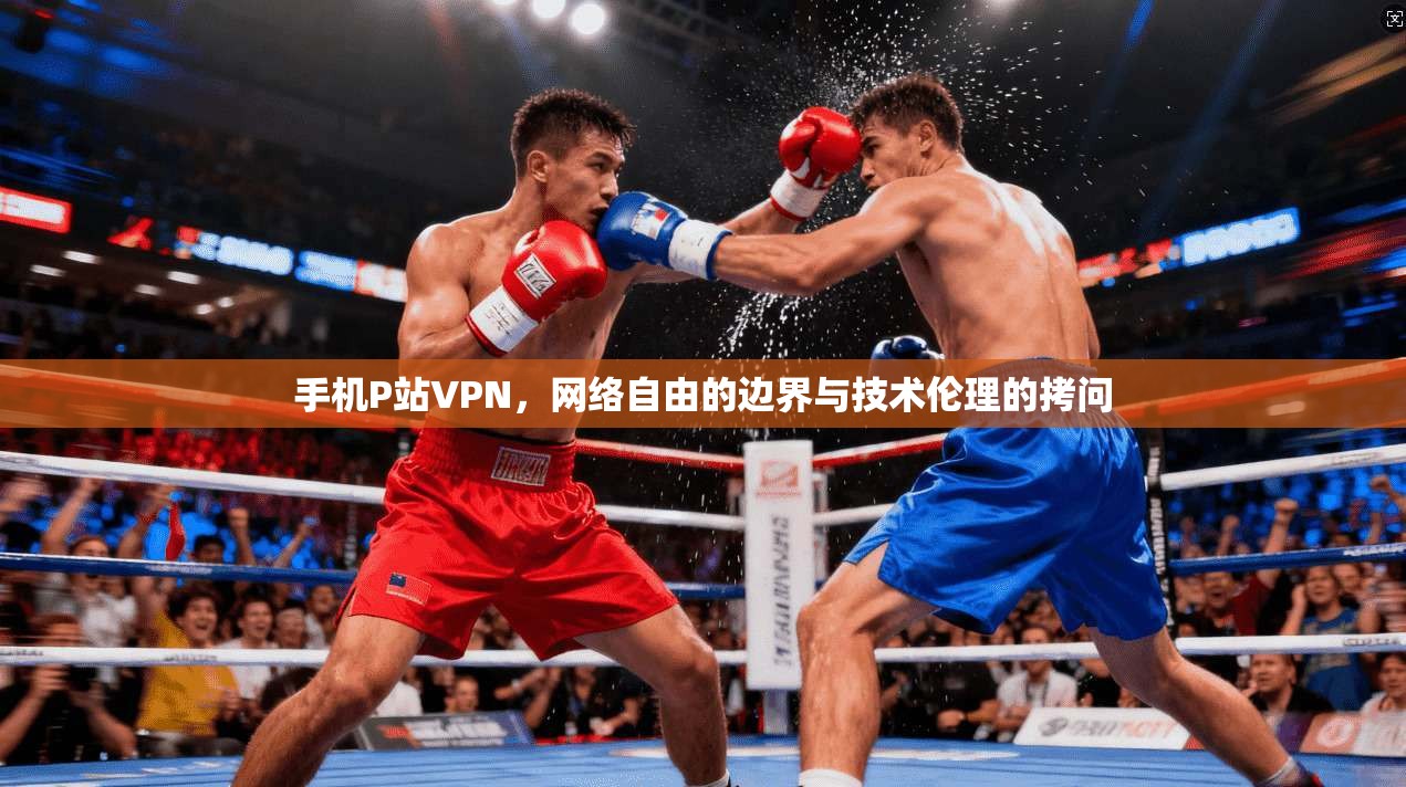 手机P站VPN，网络自由的边界与技术伦理的拷问