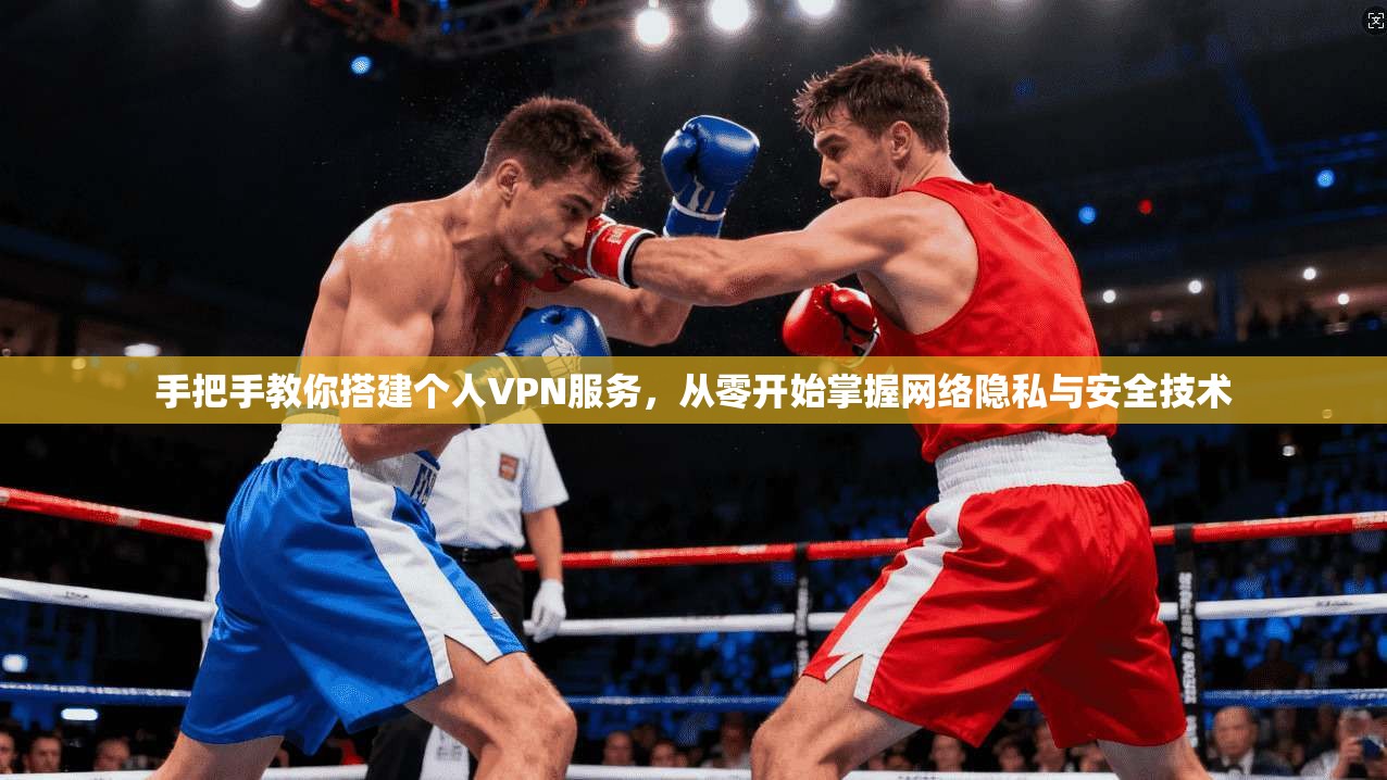 手把手教你搭建个人VPN服务，从零开始掌握网络隐私与安全技术