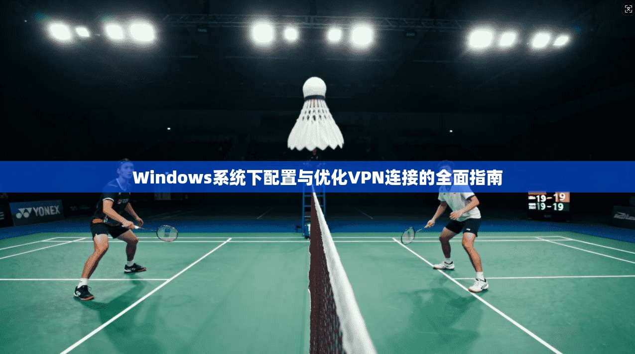 Windows系统下配置与优化VPN连接的全面指南