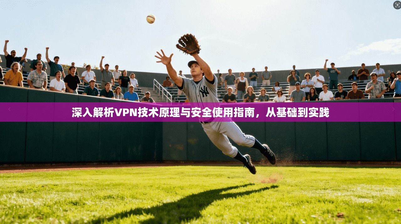 深入解析VPN技术原理与安全使用指南，从基础到实践