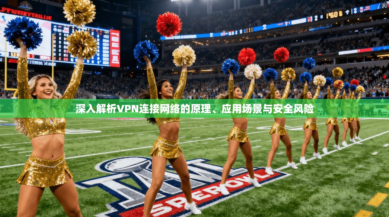 深入解析VPN连接网络的原理、应用场景与安全风险