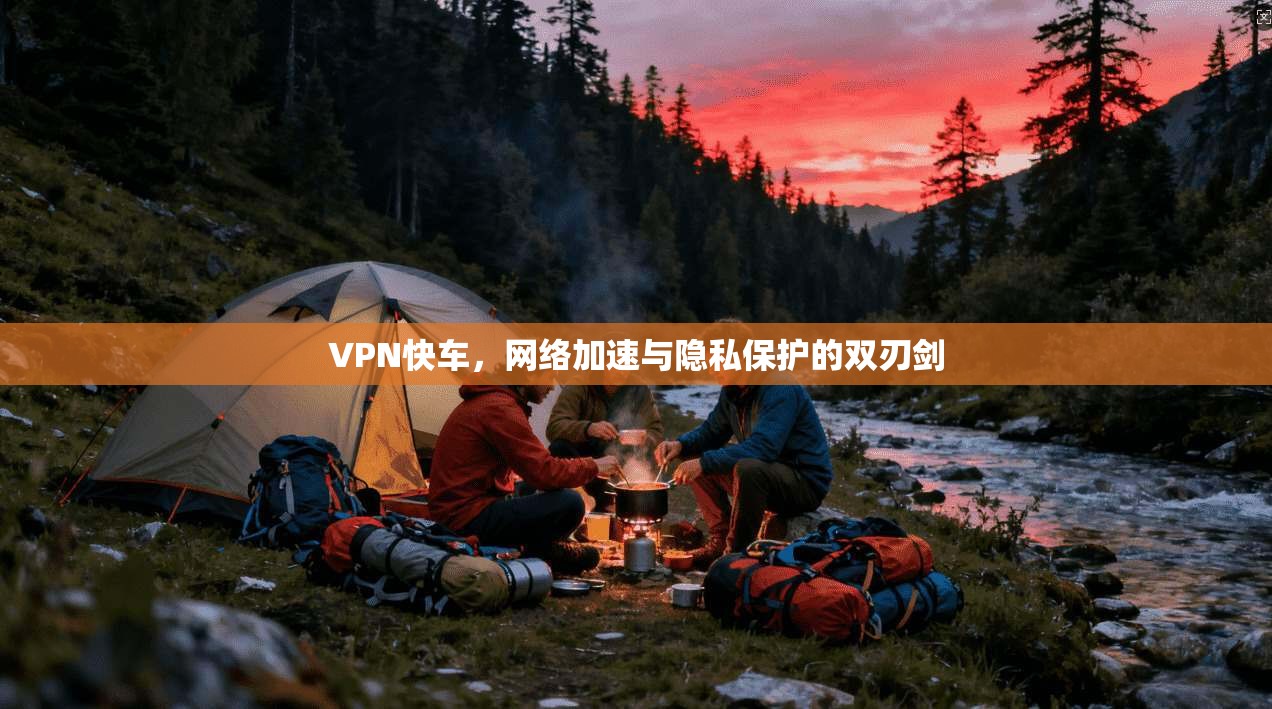 VPN快车，网络加速与隐私保护的双刃剑