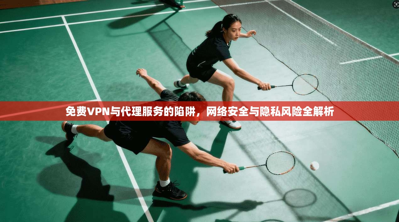 免费VPN与代理服务的陷阱，网络安全与隐私风险全解析