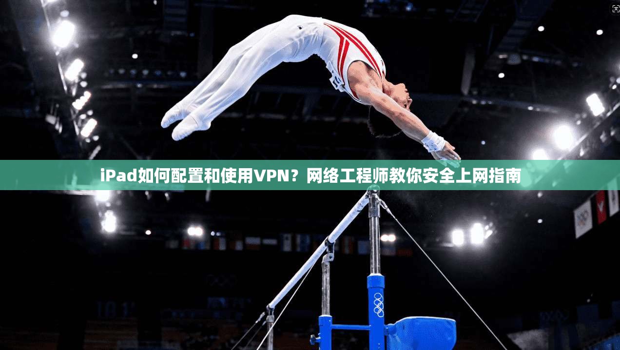 iPad如何配置和使用VPN?网络工程师教你安全上网指南 iPad如何配置和使用VPN?网络工程师教你安全上网指南