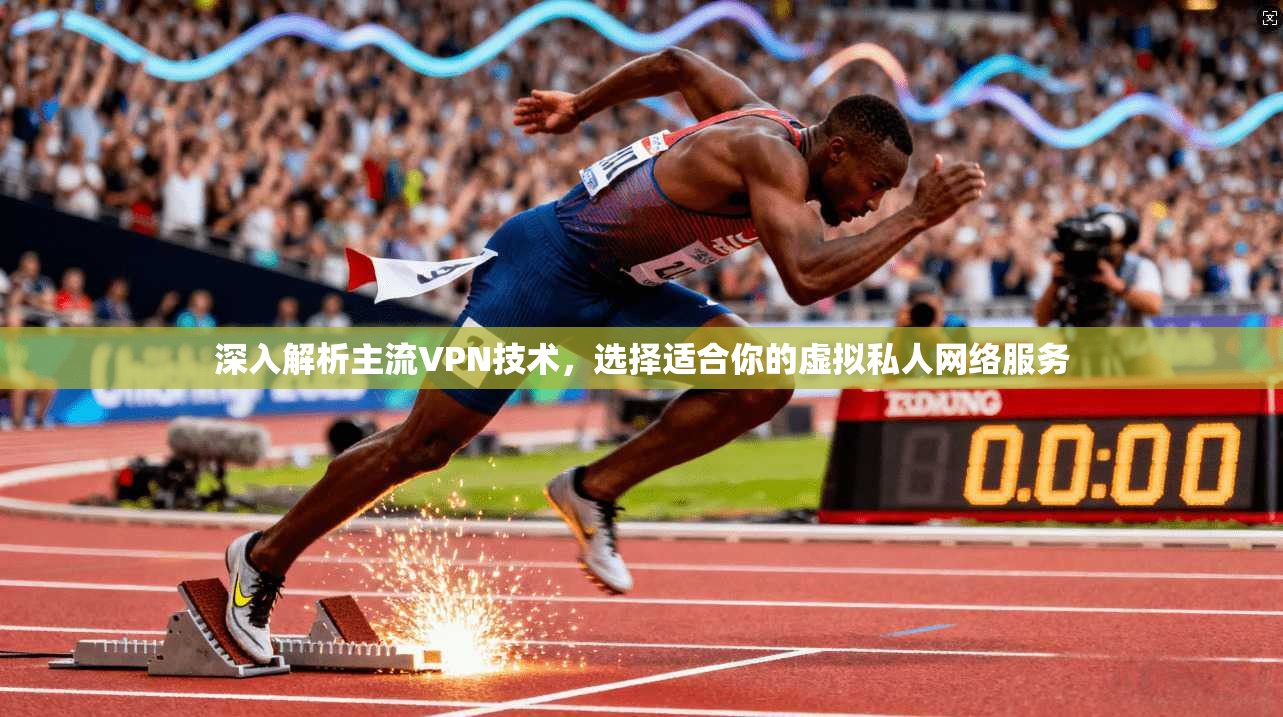 深入解析主流VPN技术，选择适合你的虚拟私人网络服务