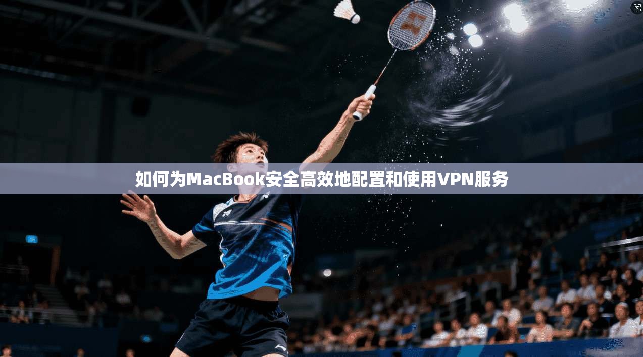 如何为MacBook安全高效地配置和使用VPN服务