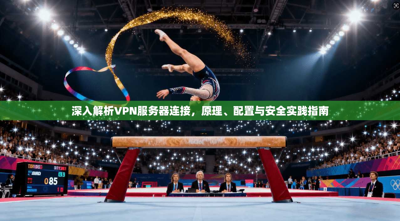 深入解析VPN服务器连接，原理、配置与安全实践指南