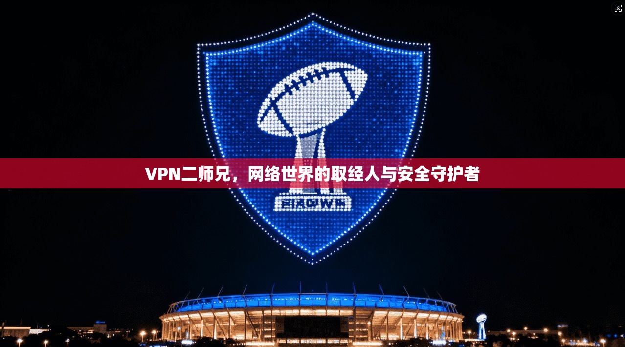 VPN二师兄，网络世界的取经人与安全守护者
