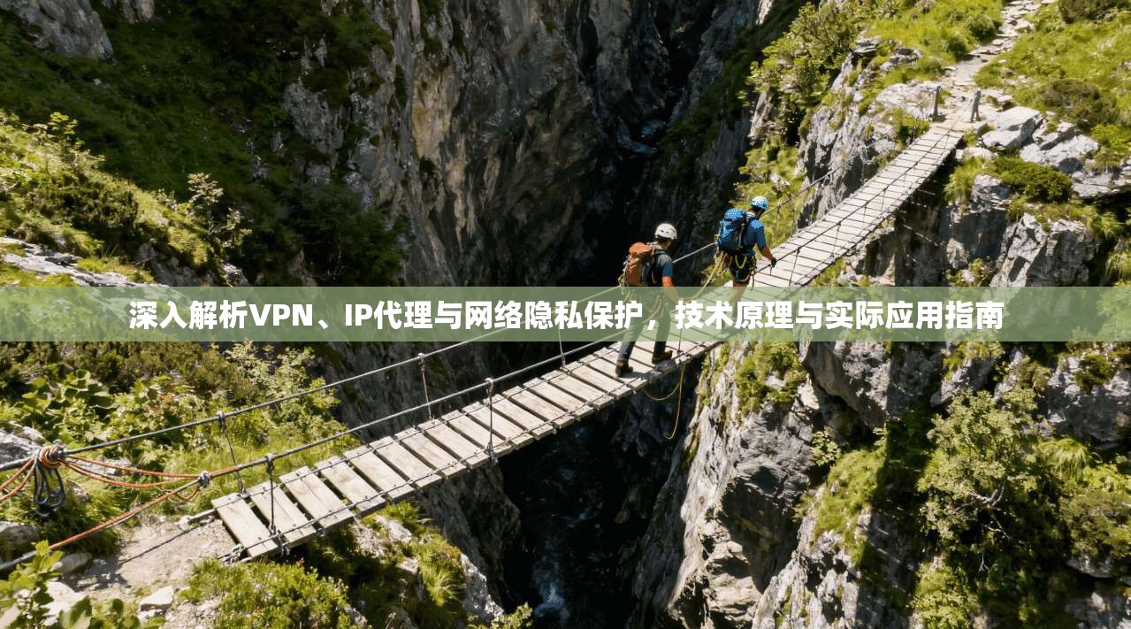 深入解析VPN、IP代理与网络隐私保护，技术原理与实际应用指南