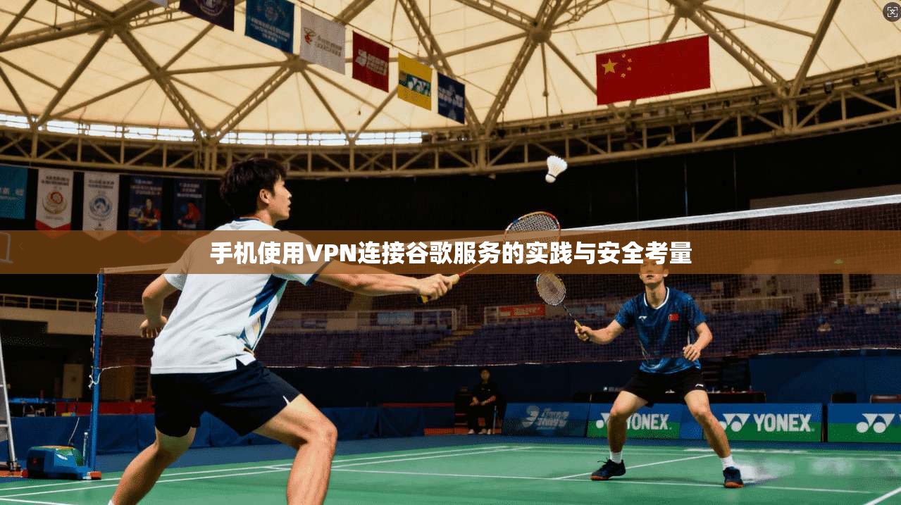 手机使用VPN连接谷歌服务的实践与安全考量 手机使用VPN连接谷歌服务的实践与安全考量