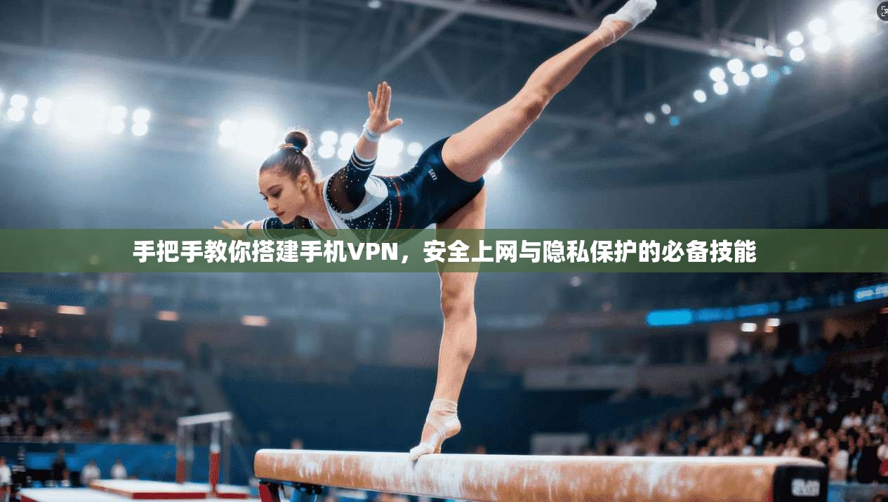 手把手教你搭建手机VPN,安全上网与隐私保护的必备技能 手把手教你搭建手机VPN,安全上网与隐私保护的必备技能
