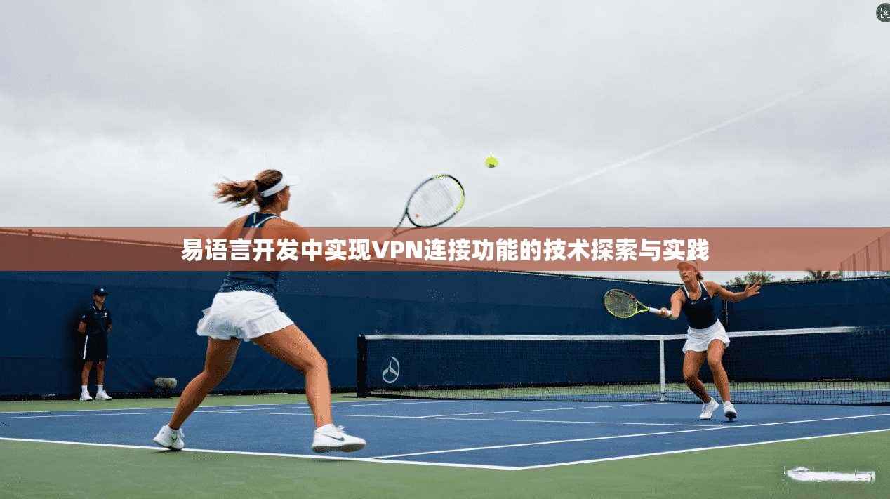 易语言开发中实现VPN连接功能的技术探索与实践