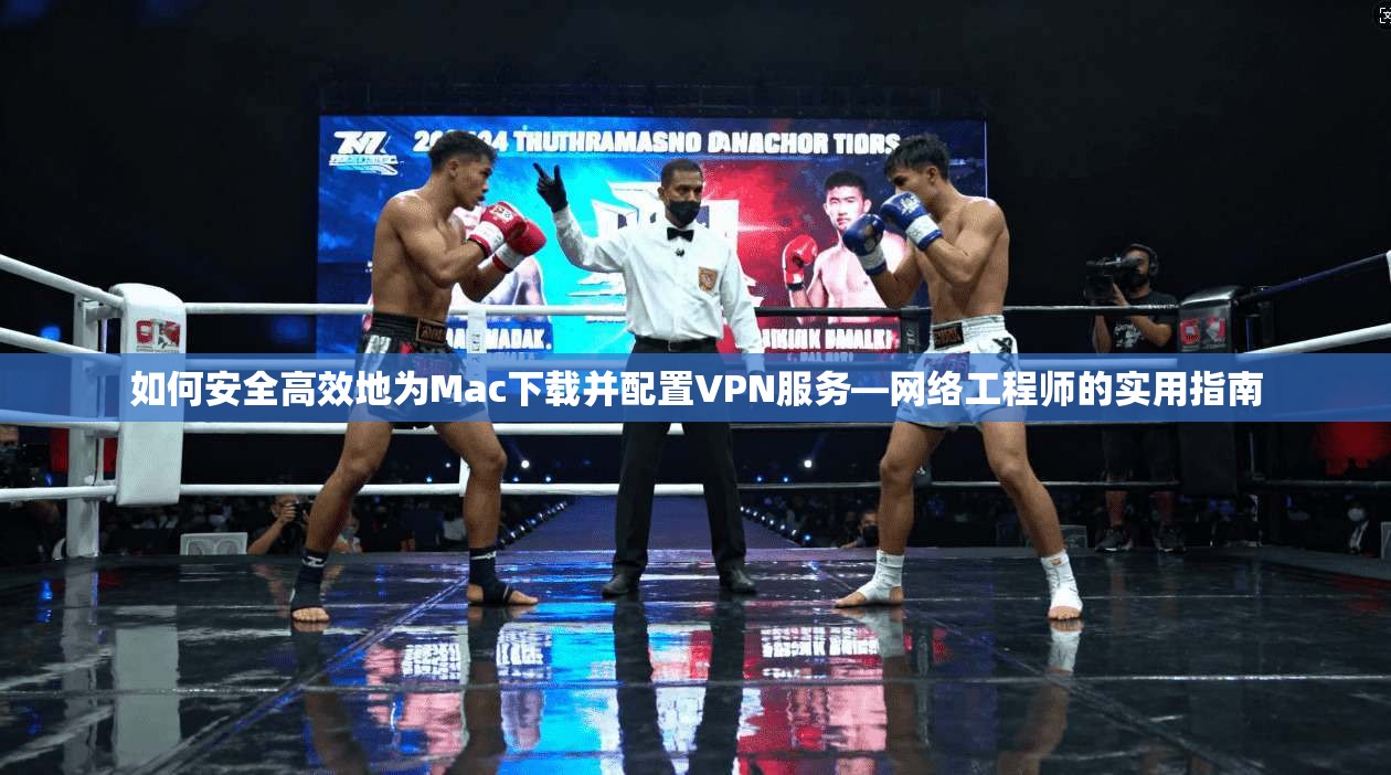 如何安全高效地为Mac下载并配置VPN服务—网络工程师的实用指南