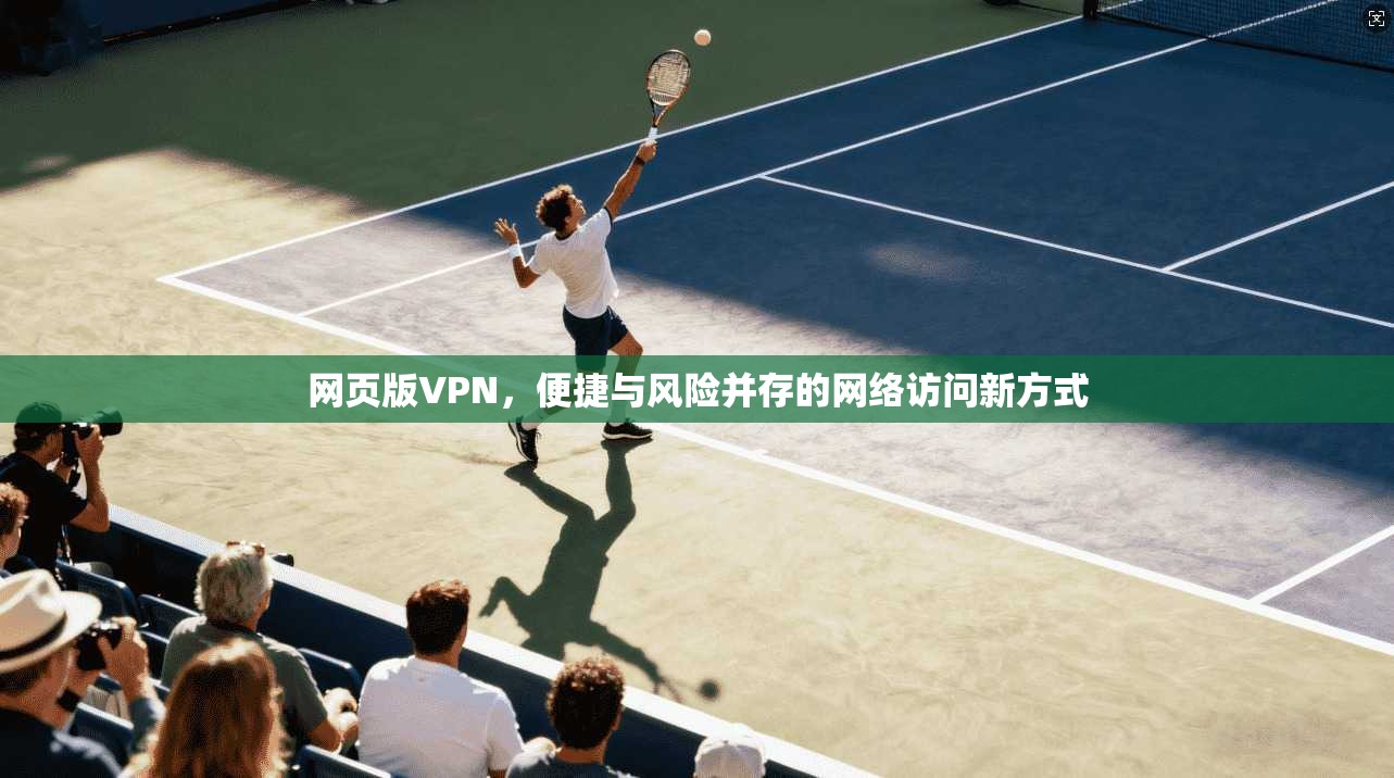 网页版VPN，便捷与风险并存的网络访问新方式