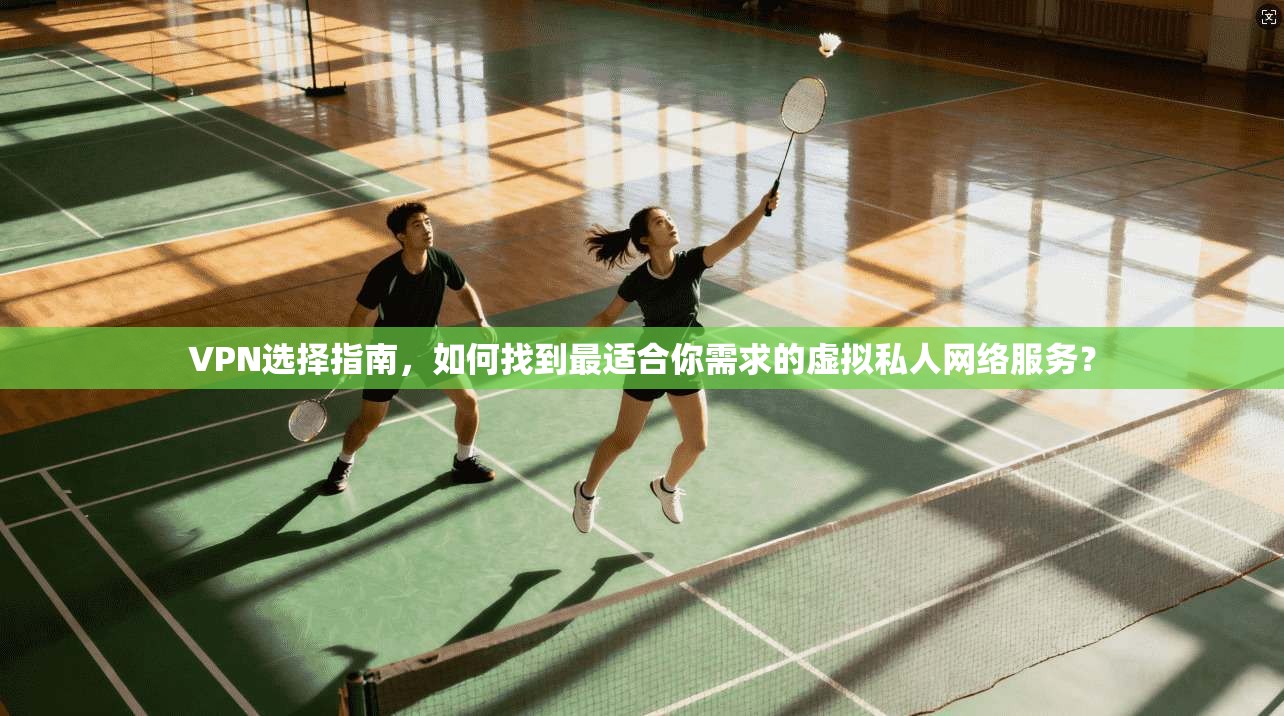 VPN选择指南，如何找到最适合你需求的虚拟私人网络服务？