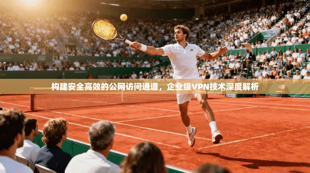 构建安全高效的公网访问通道，企业级VPN技术深度解析