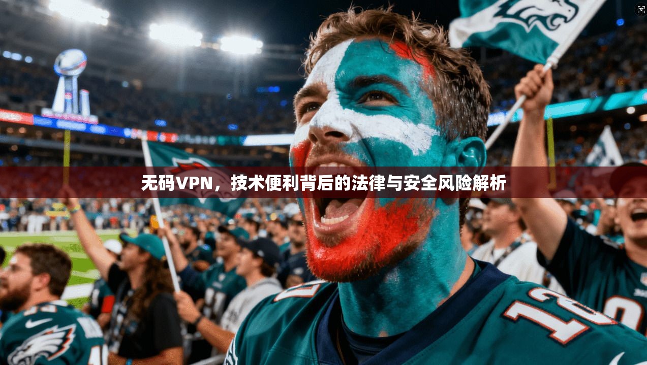 无码VPN，技术便利背后的法律与安全风险解析