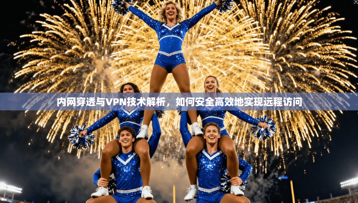 内网穿透与VPN技术解析，如何安全高效地实现远程访问